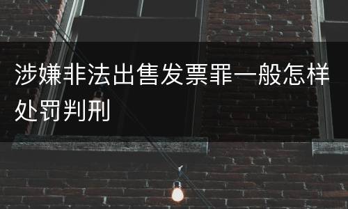 涉嫌非法出售发票罪一般怎样处罚判刑