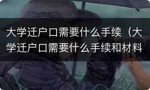 大学迁户口需要什么手续（大学迁户口需要什么手续和材料）