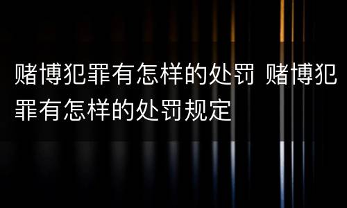 赌博犯罪有怎样的处罚 赌博犯罪有怎样的处罚规定