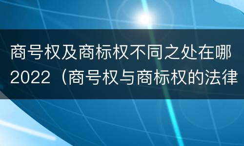 商号权及商标权不同之处在哪2022（商号权与商标权的法律冲突与解决）