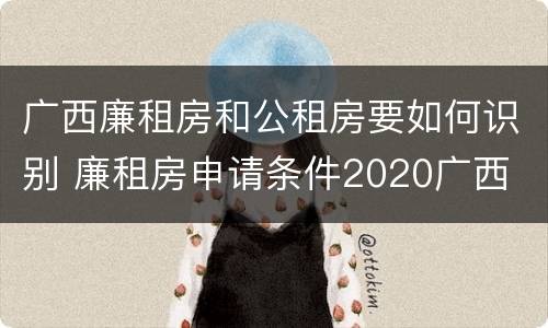 广西廉租房和公租房要如何识别 廉租房申请条件2020广西