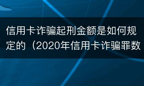 信用卡诈骗起刑金额是如何规定的（2020年信用卡诈骗罪数额标准）