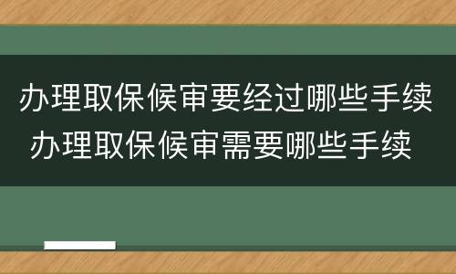 办理取保候审要经过哪些手续 办理取保候审需要哪些手续