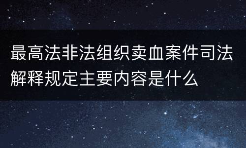 最高法非法组织卖血案件司法解释规定主要内容是什么