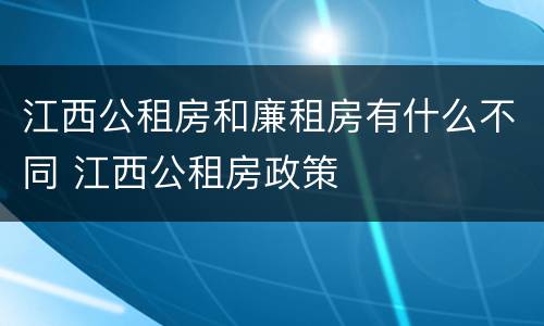 江西公租房和廉租房有什么不同 江西公租房政策