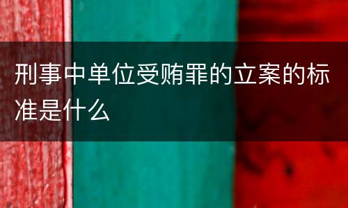 刑事中单位受贿罪的立案的标准是什么