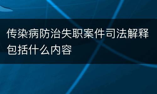 传染病防治失职案件司法解释包括什么内容