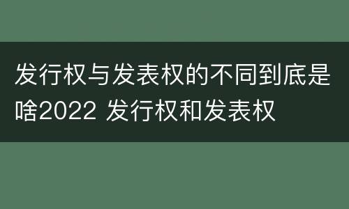 发行权与发表权的不同到底是啥2022 发行权和发表权