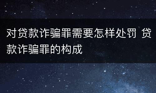 对贷款诈骗罪需要怎样处罚 贷款诈骗罪的构成