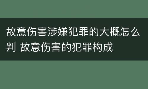 故意伤害涉嫌犯罪的大概怎么判 故意伤害的犯罪构成