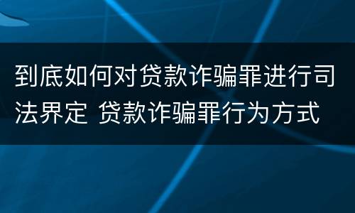 到底如何对贷款诈骗罪进行司法界定 贷款诈骗罪行为方式