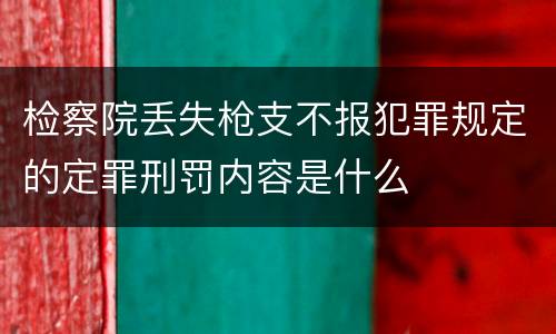 检察院丢失枪支不报犯罪规定的定罪刑罚内容是什么