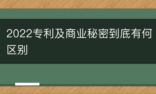 2022专利及商业秘密到底有何区别