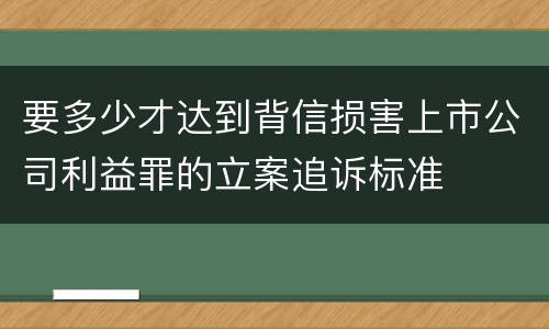 要多少才达到背信损害上市公司利益罪的立案追诉标准