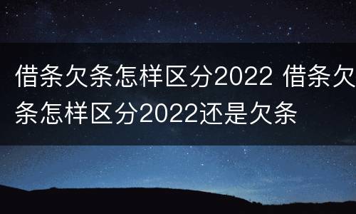 借条欠条怎样区分2022 借条欠条怎样区分2022还是欠条