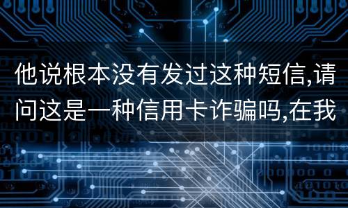 他说根本没有发过这种短信,请问这是一种信用卡诈骗吗,在我国有什么定罪标准呢