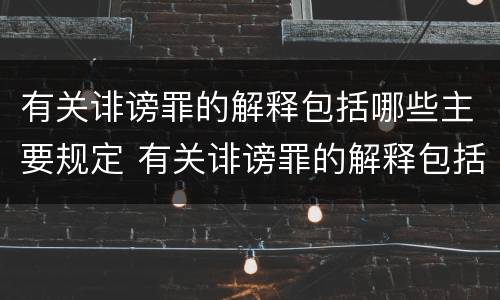 有关诽谤罪的解释包括哪些主要规定 有关诽谤罪的解释包括哪些主要规定呢