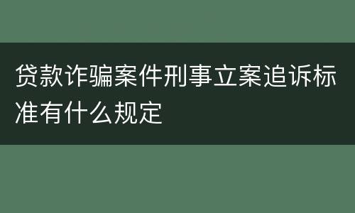 贷款诈骗案件刑事立案追诉标准有什么规定