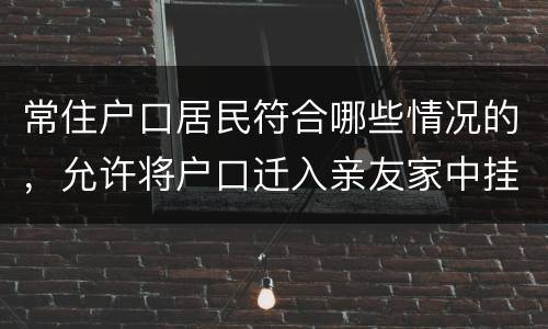 常住户口居民符合哪些情况的，允许将户口迁入亲友家中挂靠