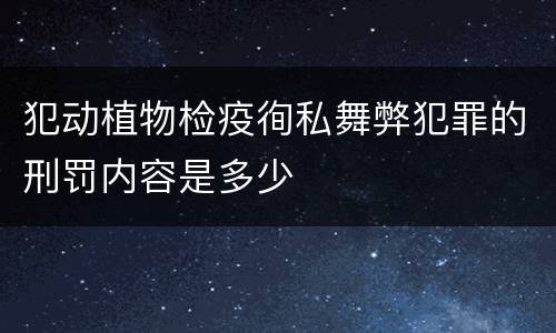 犯动植物检疫徇私舞弊犯罪的刑罚内容是多少