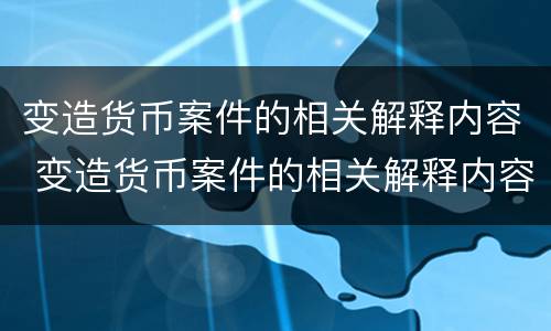 变造货币案件的相关解释内容 变造货币案件的相关解释内容有哪些