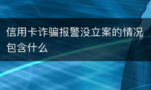 信用卡诈骗报警没立案的情况包含什么