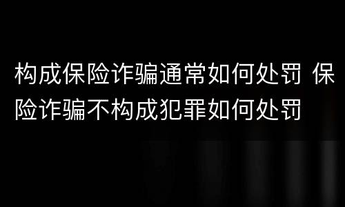 构成保险诈骗通常如何处罚 保险诈骗不构成犯罪如何处罚