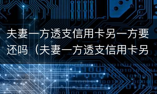 夫妻一方透支信用卡另一方要还吗（夫妻一方透支信用卡另一方要还吗怎么办）