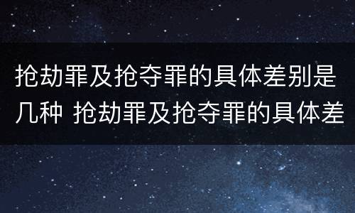 抢劫罪及抢夺罪的具体差别是几种 抢劫罪及抢夺罪的具体差别是几种形式