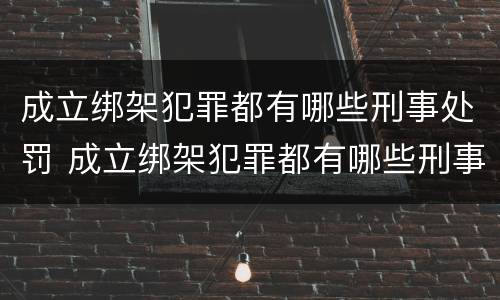 成立绑架犯罪都有哪些刑事处罚 成立绑架犯罪都有哪些刑事处罚呢