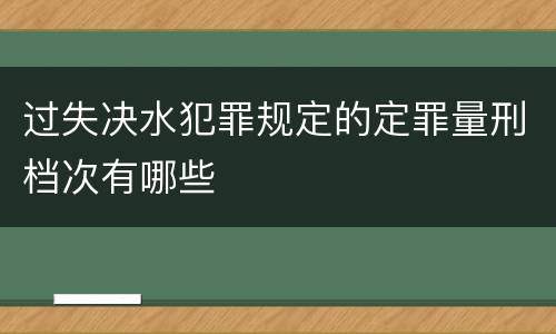 过失决水犯罪规定的定罪量刑档次有哪些