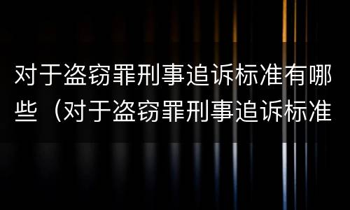 对于盗窃罪刑事追诉标准有哪些（对于盗窃罪刑事追诉标准有哪些规定）