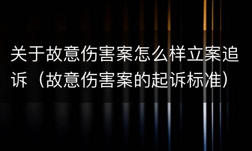 关于故意伤害案怎么样立案追诉（故意伤害案的起诉标准）