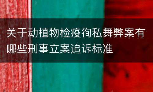 关于动植物检疫徇私舞弊案有哪些刑事立案追诉标准