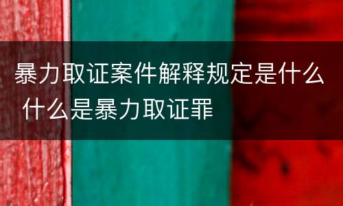 暴力取证案件解释规定是什么 什么是暴力取证罪