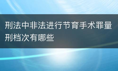 刑法中非法进行节育手术罪量刑档次有哪些