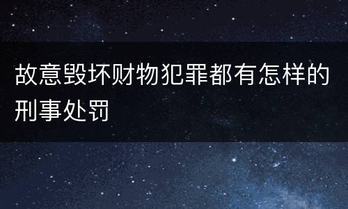 故意毁坏财物犯罪都有怎样的刑事处罚