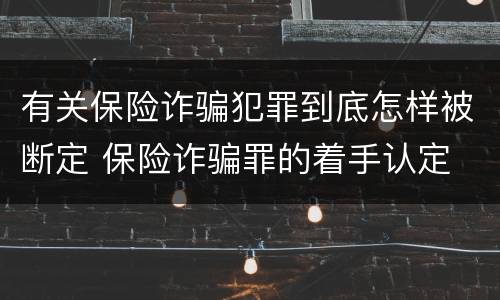 有关保险诈骗犯罪到底怎样被断定 保险诈骗罪的着手认定