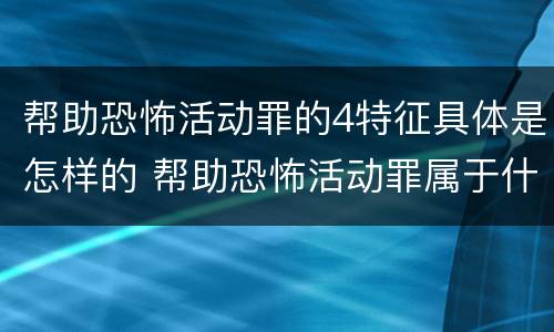 帮助恐怖活动罪的4特征具体是怎样的 帮助恐怖活动罪属于什么罪名