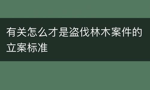 有关怎么才是盗伐林木案件的立案标准