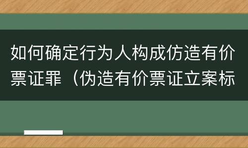 如何确定行为人构成仿造有价票证罪（伪造有价票证立案标准）