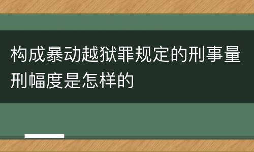 构成暴动越狱罪规定的刑事量刑幅度是怎样的