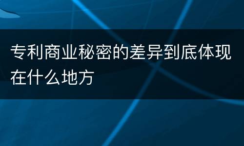 专利商业秘密的差异到底体现在什么地方