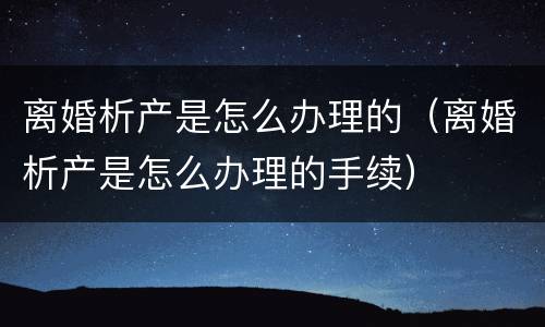 离婚析产是怎么办理的（离婚析产是怎么办理的手续）