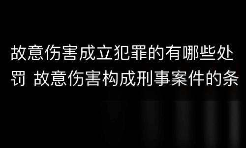 故意伤害成立犯罪的有哪些处罚 故意伤害构成刑事案件的条件