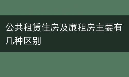 公共租赁住房及廉租房主要有几种区别