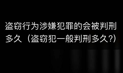 盗窃行为涉嫌犯罪的会被判刑多久（盗窃犯一般判刑多久?）