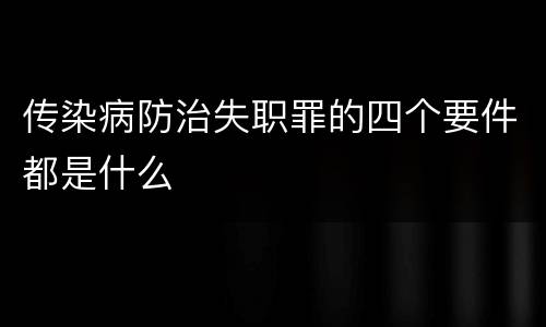 传染病防治失职罪的四个要件都是什么