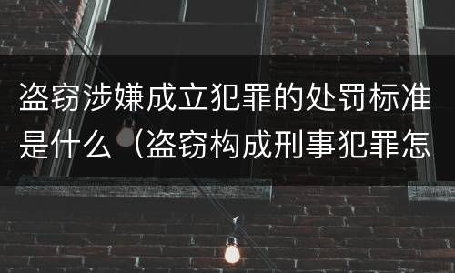 盗窃涉嫌成立犯罪的处罚标准是什么（盗窃构成刑事犯罪怎么处置）