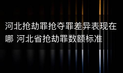 河北抢劫罪抢夺罪差异表现在哪 河北省抢劫罪数额标准